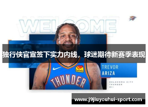 独行侠官宣签下实力内线，球迷期待新赛季表现