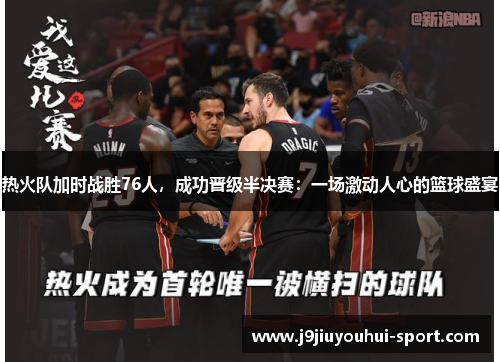 热火队加时战胜76人，成功晋级半决赛：一场激动人心的篮球盛宴