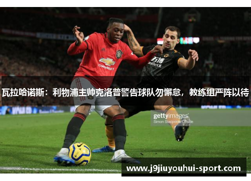 瓦拉哈诺斯：利物浦主帅克洛普警告球队勿懈怠，教练组严阵以待