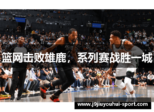 篮网击败雄鹿，系列赛战胜一城