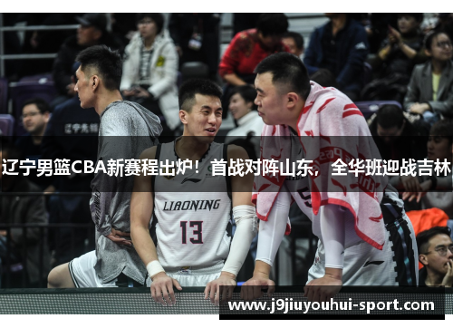 辽宁男篮CBA新赛程出炉！首战对阵山东，全华班迎战吉林