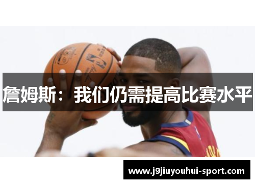 詹姆斯：我们仍需提高比赛水平