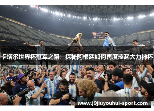 卡塔尔世界杯冠军之路：探秘阿根廷如何再度捧起大力神杯