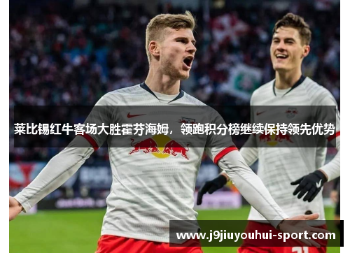莱比锡红牛客场大胜霍芬海姆，领跑积分榜继续保持领先优势
