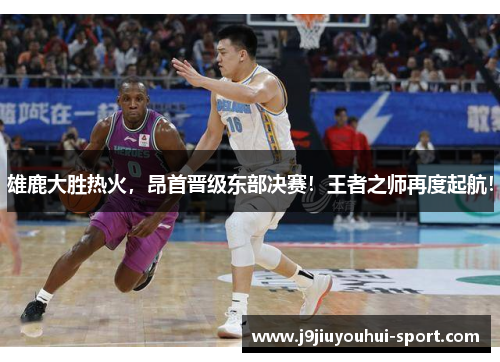 雄鹿大胜热火，昂首晋级东部决赛！王者之师再度起航！