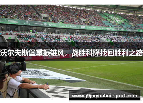沃尔夫斯堡重振雄风，战胜科隆找回胜利之路