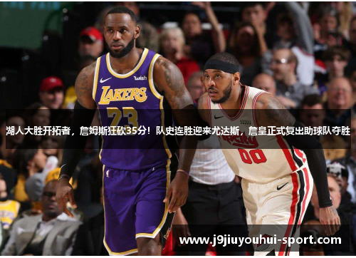 湖人大胜开拓者，詹姆斯狂砍35分！队史连胜迎来尤达斯，詹皇正式复出助球队夺胜