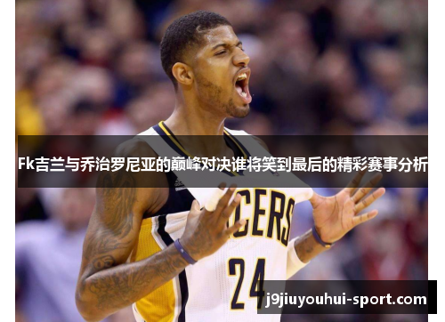 Fk吉兰与乔治罗尼亚的巅峰对决谁将笑到最后的精彩赛事分析