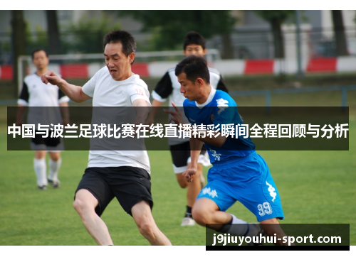 中国与波兰足球比赛在线直播精彩瞬间全程回顾与分析