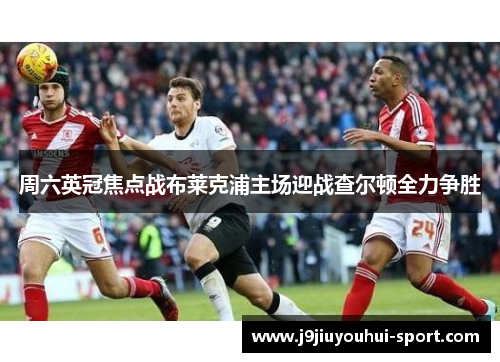 周六英冠焦点战布莱克浦主场迎战查尔顿全力争胜