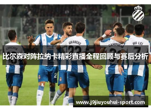比尔森对阵拉纳卡精彩直播全程回顾与赛后分析