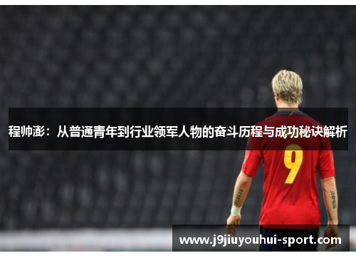 程帅澎：从普通青年到行业领军人物的奋斗历程与成功秘诀解析