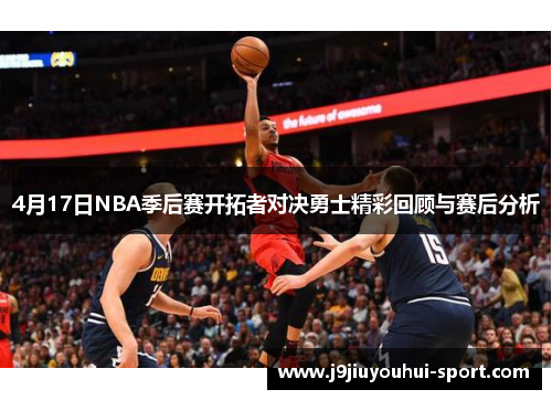 4月17日NBA季后赛开拓者对决勇士精彩回顾与赛后分析