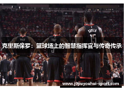 克里斯保罗：篮球场上的智慧指挥官与传奇传承