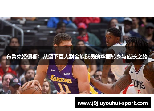 布鲁克洛佩斯：从篮下巨人到全能球员的华丽转身与成长之路