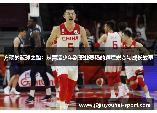 方硕的篮球之路：从青涩少年到职业赛场的辉煌蜕变与成长故事