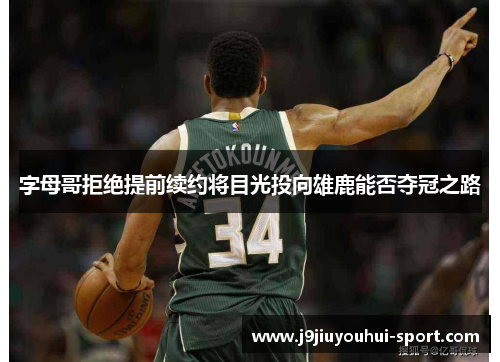 字母哥拒绝提前续约将目光投向雄鹿能否夺冠之路